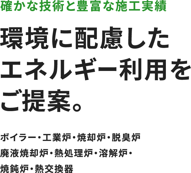 確かな技術と豊富な施工実績 環境に配慮したエネルギー利用をご提案。ボイラー・工業炉・焼却炉・脱臭炉廃液焼却炉・熱処理炉・溶解炉・焼鈍炉・熱交換器