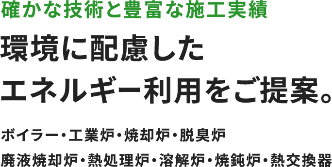 確かな技術と豊富な施工実績 環境に配慮したエネルギー利用をご提案。ボイラー・工業炉・焼却炉・脱臭炉廃液焼却炉・熱処理炉・溶解炉・焼鈍炉・熱交換器